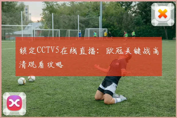 锁定CCTV5在线直播：欧冠关键战高清观看攻略