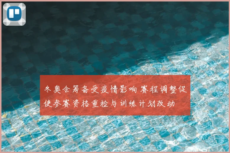 冬奥会筹备受疫情影响 赛程调整促使参赛资格重检与训练计划改动