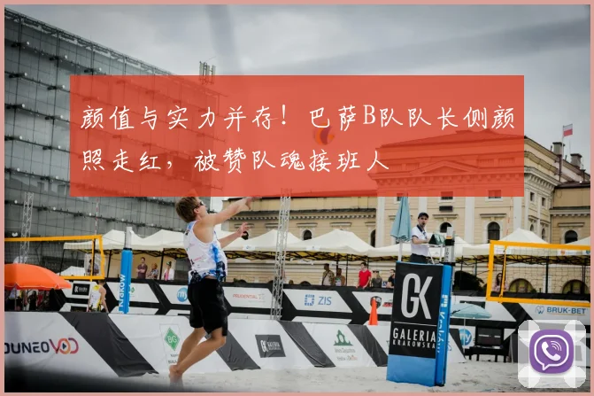 颜值与实力并存！巴萨B队队长侧颜照走红，被赞队魂接班人