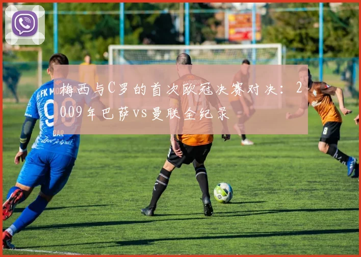 梅西与C罗的首次欧冠决赛对决：2009年巴萨vs曼联全纪录