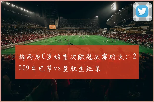 梅西与C罗的首次欧冠决赛对决：2009年巴萨vs曼联全纪录